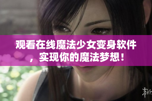 观看在线魔法少女变身软件，实现你的魔法梦想！