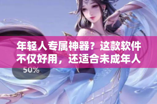 年轻人专属神器？这款软件不仅好用，还适合未成年人使用！