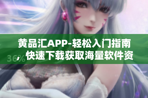 黄品汇APP-轻松入门指南，快速下载获取海量软件资源！