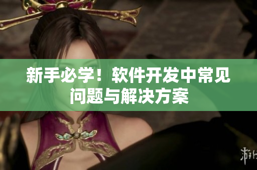 新手必学！软件开发中常见问题与解决方案