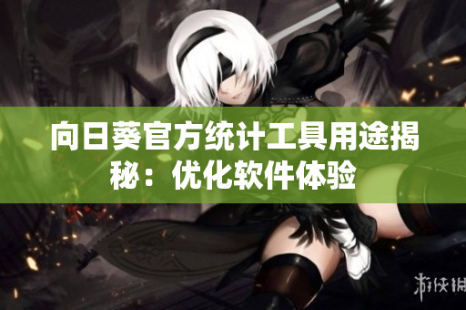 向日葵官方统计工具用途揭秘：优化软件体验