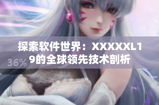 探索软件世界：XXXXXL19的全球领先技术剖析