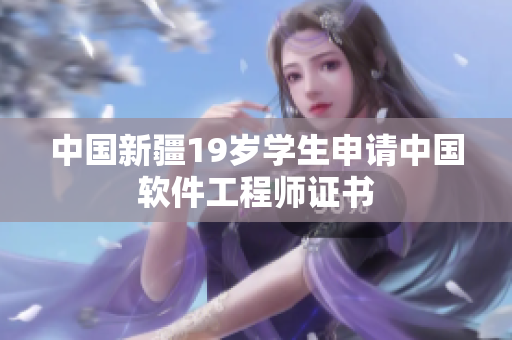 中国新疆19岁学生申请中国软件工程师证书