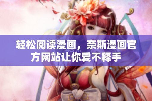 轻松阅读漫画，奈斯漫画官方网站让你爱不释手