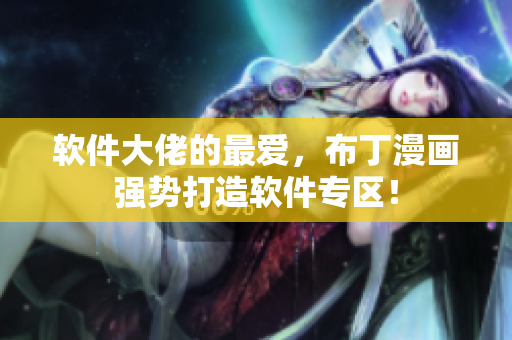 软件大佬的最爱，布丁漫画强势打造软件专区！