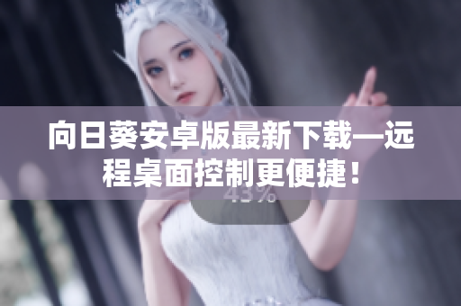 向日葵安卓版最新下载—远程桌面控制更便捷！