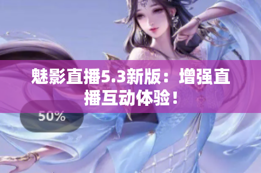 魅影直播5.3新版：增强直播互动体验！