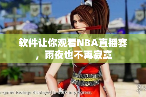 软件让你观看NBA直播赛，雨夜也不再寂寞