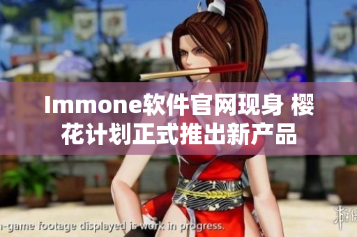 Immone软件官网现身 樱花计划正式推出新产品