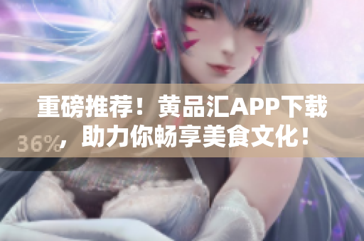 重磅推荐！黄品汇APP下载，助力你畅享美食文化！