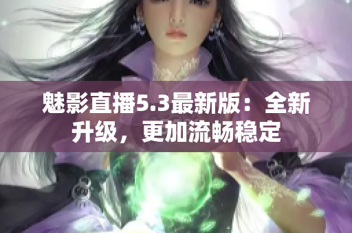 魅影直播5.3最新版：全新升级，更加流畅稳定