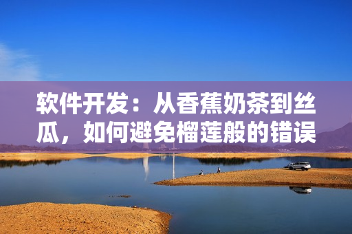 软件开发：从香蕉奶茶到丝瓜，如何避免榴莲般的错误？