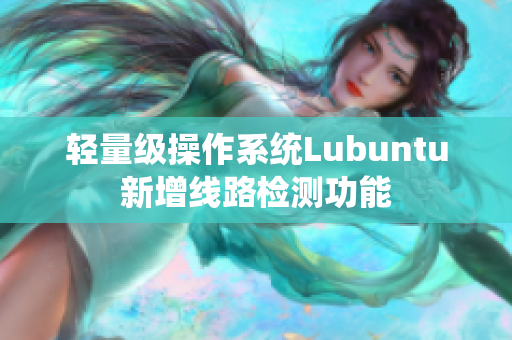 轻量级操作系统Lubuntu新增线路检测功能