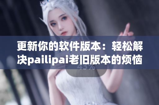 更新你的软件版本：轻松解决pailipai老旧版本的烦恼