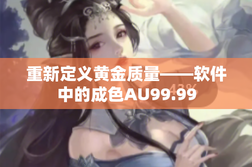 重新定义黄金质量——软件中的成色AU99.99