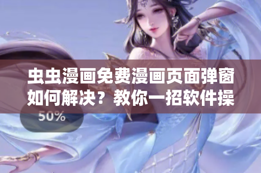 虫虫漫画免费漫画页面弹窗如何解决？教你一招软件操作！