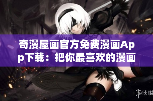 奇漫屋画官方免费漫画App下载：把你最喜欢的漫画带到手机上