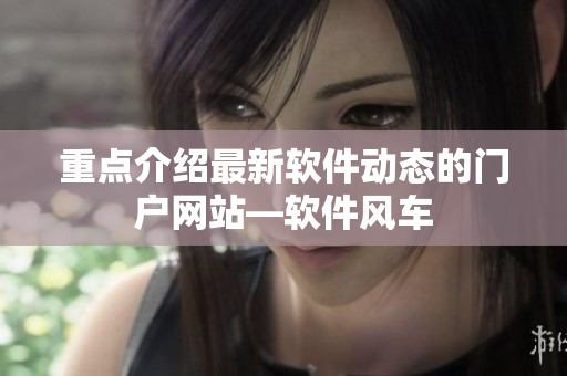 重点介绍最新软件动态的门户网站—软件风车