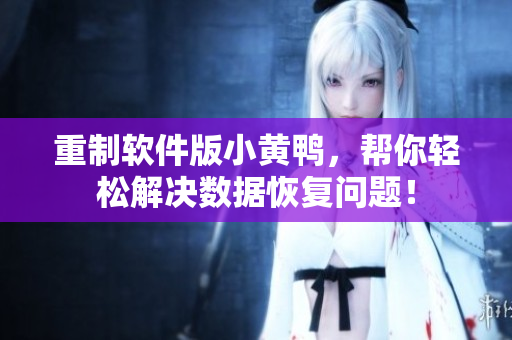 重制软件版小黄鸭，帮你轻松解决数据恢复问题！