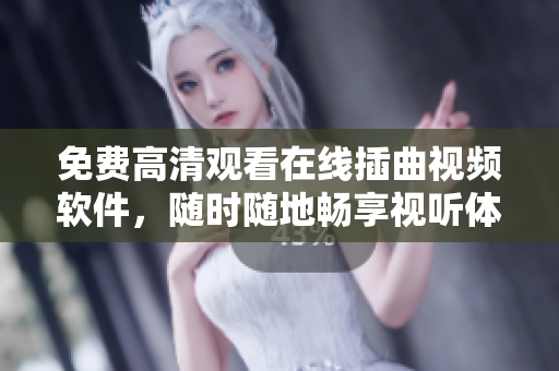 免费高清观看在线插曲视频软件，随时随地畅享视听体验