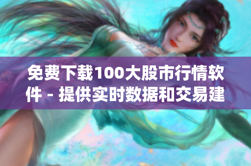 免费下载100大股市行情软件 - 提供实时数据和交易建议(1)