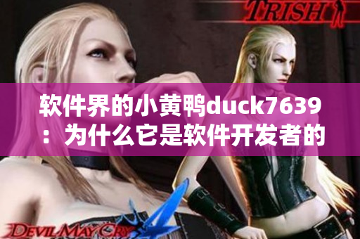 软件界的小黄鸭duck7639：为什么它是软件开发者的最爱？