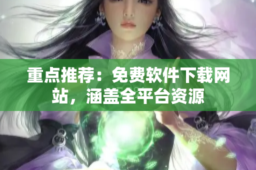 重点推荐：免费软件下载网站，涵盖全平台资源