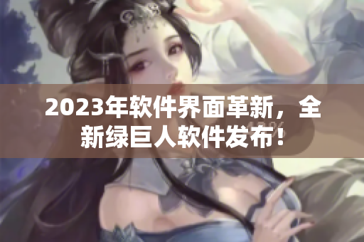 2023年软件界面革新，全新绿巨人软件发布！