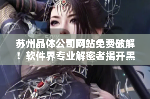 苏州晶体公司网站免费破解！软件界专业解密者揭开黑客技术奥秘！