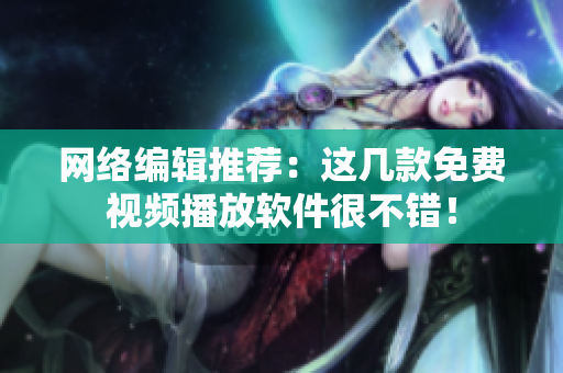 网络编辑推荐：这几款免费视频播放软件很不错！