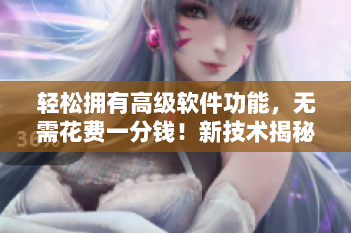 轻松拥有高级软件功能，无需花费一分钱！新技术揭秘！