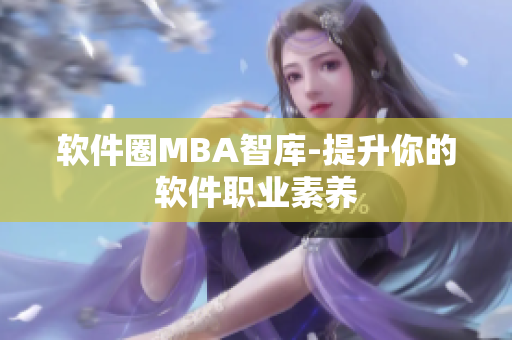 软件圈MBA智库-提升你的软件职业素养