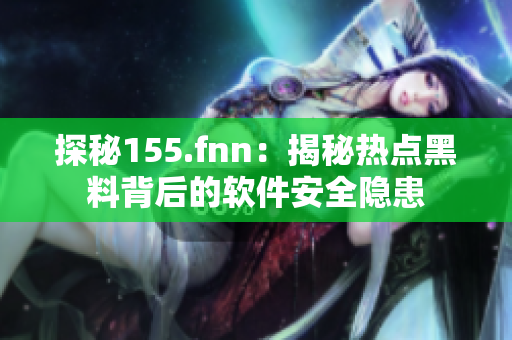 探秘155.fnn：揭秘热点黑料背后的软件安全隐患