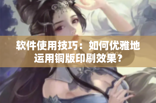 软件使用技巧：如何优雅地运用铜版印刷效果？