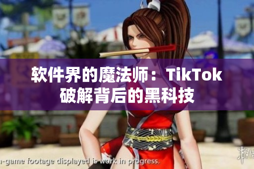 软件界的魔法师：TikTok破解背后的黑科技