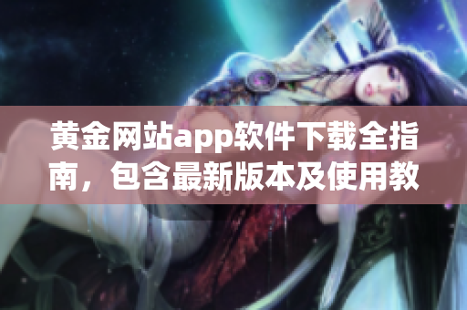 黄金网站app软件下载全指南，包含最新版本及使用教程