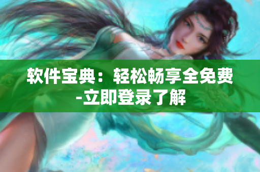 软件宝典：轻松畅享全免费-立即登录了解