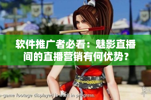 软件推广者必看：魅影直播间的直播营销有何优势？