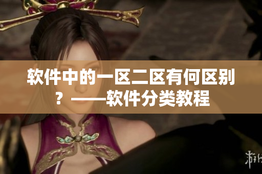 软件中的一区二区有何区别？——软件分类教程