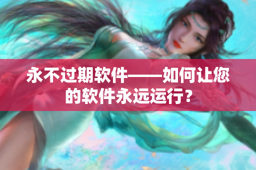 永不过期软件——如何让您的软件永远运行？