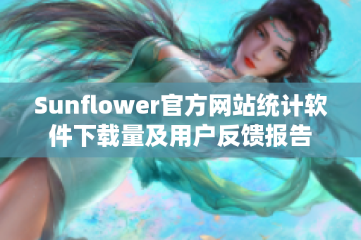 Sunflower官方网站统计软件下载量及用户反馈报告