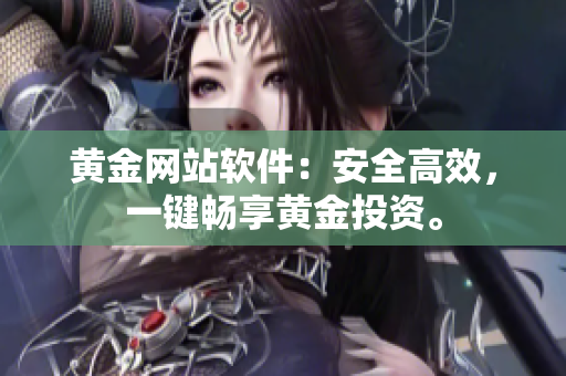 黄金网站软件：安全高效，一键畅享黄金投资。