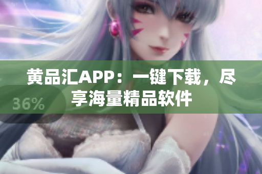 黄品汇APP：一键下载，尽享海量精品软件