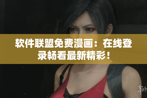 软件联盟免费漫画：在线登录畅看最新精彩！