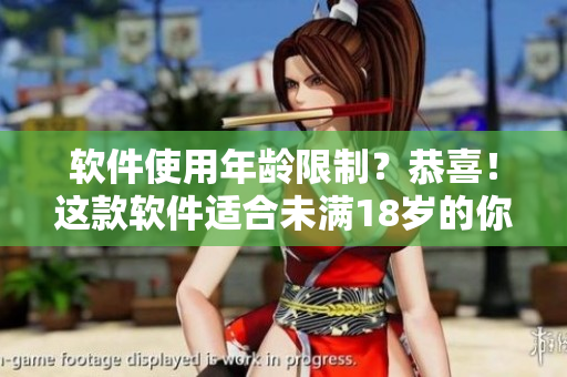 软件使用年龄限制？恭喜！这款软件适合未满18岁的你使用！