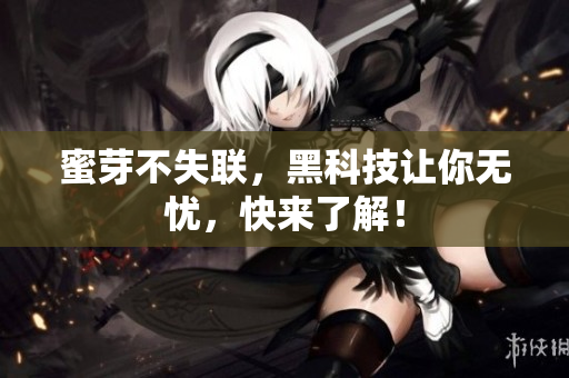 蜜芽不失联，黑科技让你无忧，快来了解！