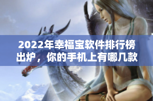2022年幸福宝软件排行榜出炉，你的手机上有哪几款？