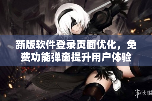 新版软件登录页面优化，免费功能弹窗提升用户体验