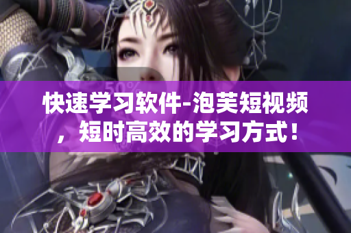 快速学习软件-泡芙短视频，短时高效的学习方式！