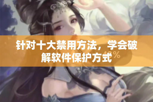 针对十大禁用方法，学会破解软件保护方式
